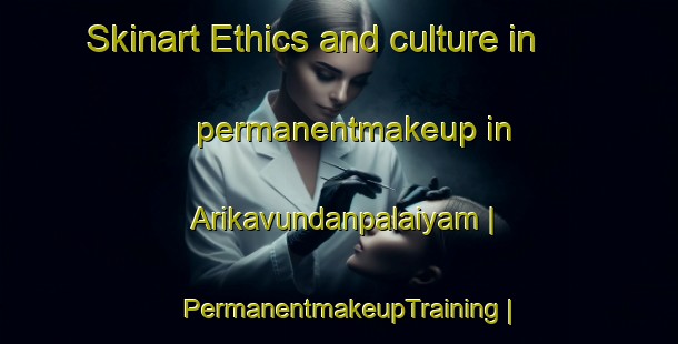 Skinart Ethics and culture in permanentmakeup in Arikavundanpalaiyam | PermanentmakeupTraining | PermanentmakeupClasses | SkinartTraining-India